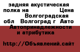 задняя акустическая полка на Lada Priora › Цена ­ 600 - Волгоградская обл., Волгоград г. Авто » Автопринадлежности и атрибутика   